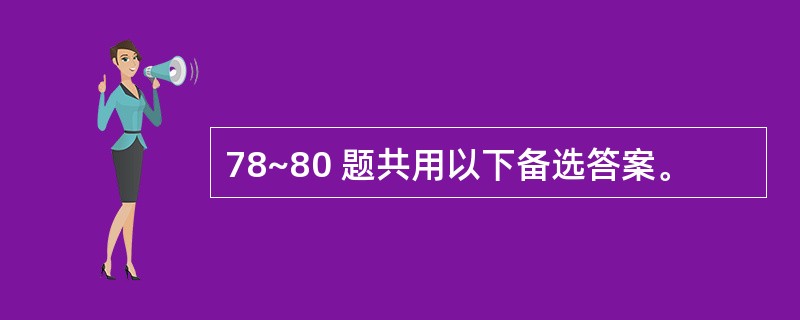 78~80 题共用以下备选答案。