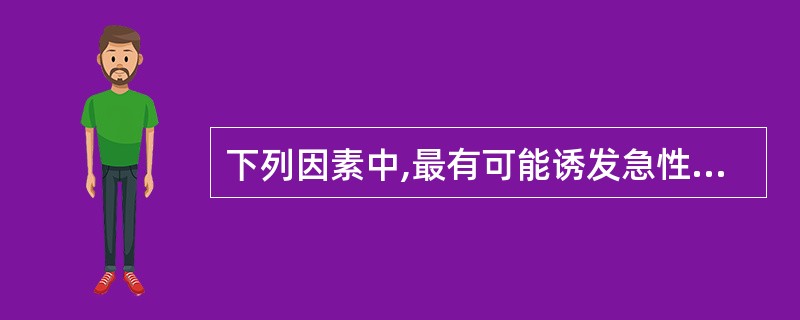 下列因素中,最有可能诱发急性胰腺炎的是