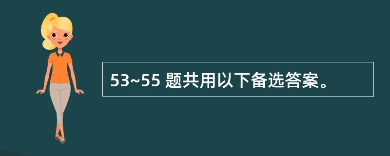 53~55 题共用以下备选答案。