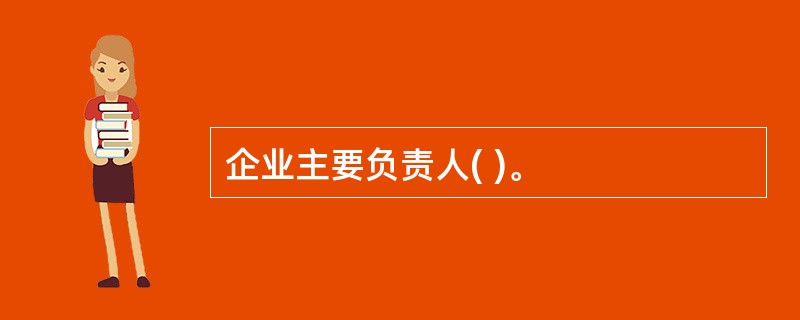 企业主要负责人( )。