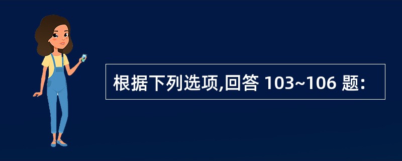 根据下列选项,回答 103~106 题: