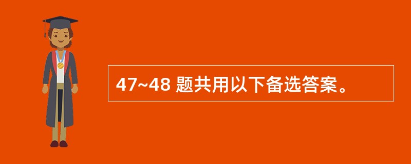 47~48 题共用以下备选答案。