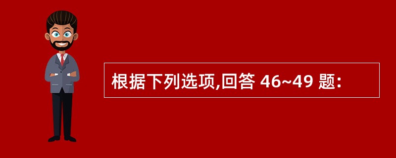 根据下列选项,回答 46~49 题: