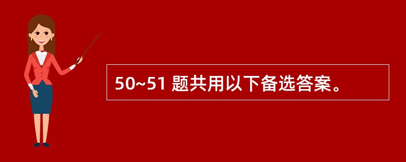 50~51 题共用以下备选答案。