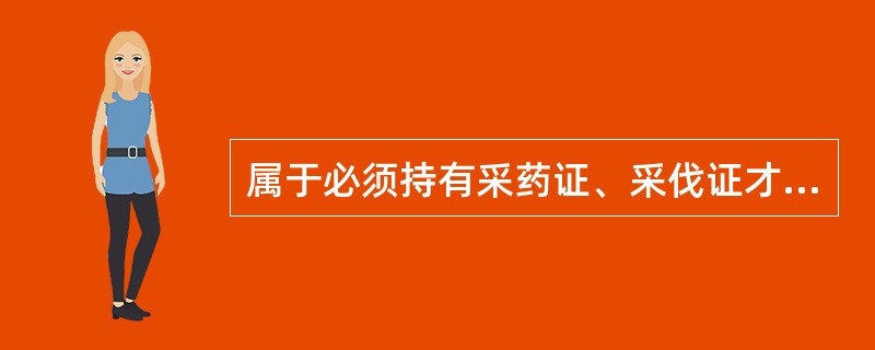 属于必须持有采药证、采伐证才能狩猎的野生动物是( )。