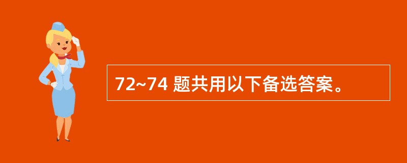 72~74 题共用以下备选答案。