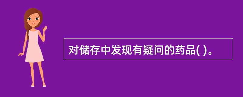 对储存中发现有疑问的药品( )。