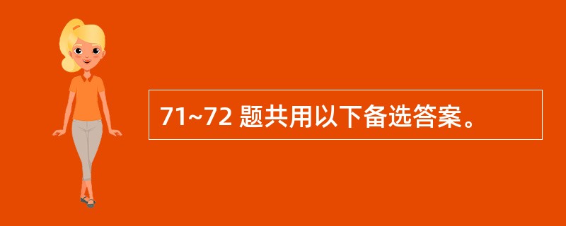 71~72 题共用以下备选答案。