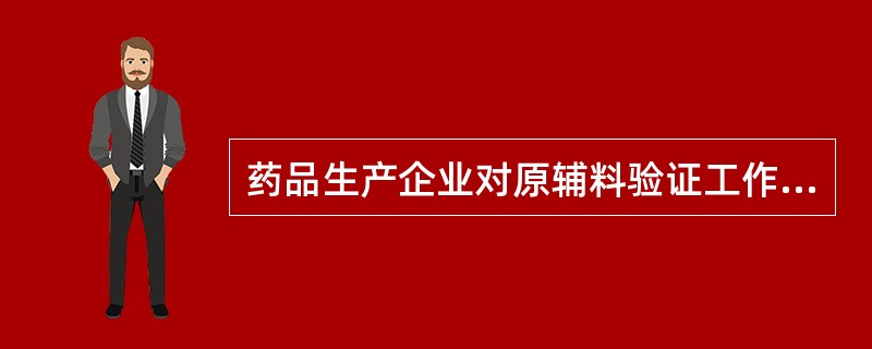 药品生产企业对原辅料验证工作的主要内容是以( )。