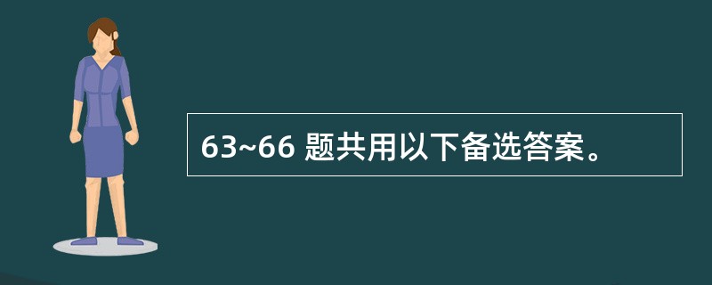 63~66 题共用以下备选答案。