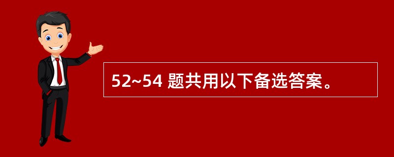 52~54 题共用以下备选答案。