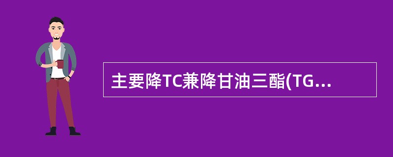 主要降TC兼降甘油三酯(TG)的药物是( )。