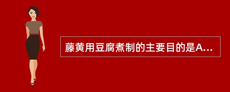 藤黄用豆腐煮制的主要目的是A、增强疗效B、降低毒性C、矫臭矫味D、利于贮藏E、缓