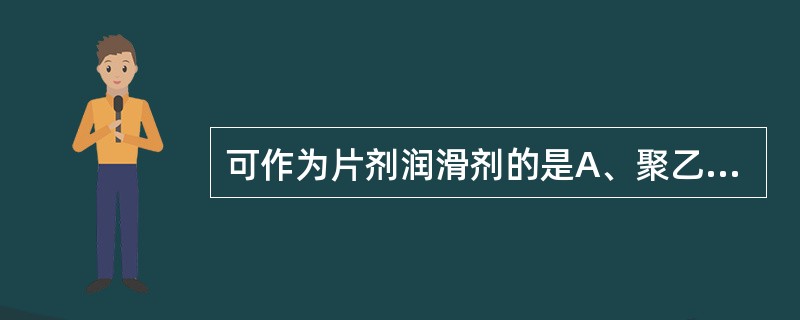 可作为片剂润滑剂的是A、聚乙二醇6000B、乳糖C、糊精D、改良淀粉E、羟丙基甲