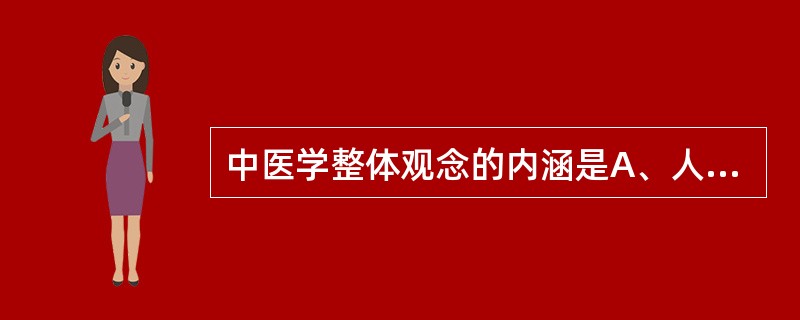 中医学整体观念的内涵是A、人体是一个有机整体B、自然界是一个整体C、五脏与六腑是