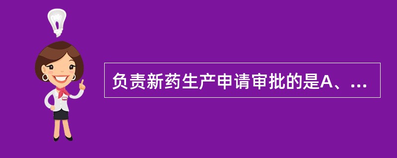 负责新药生产申请审批的是A、CFDAB、FDAC、省级药品监督管理部门D、卫生和