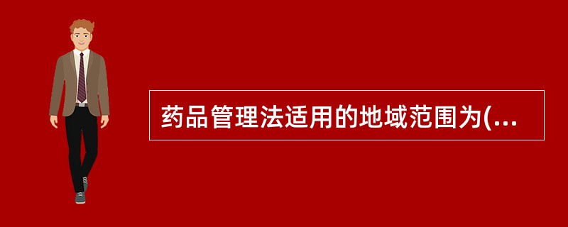 药品管理法适用的地域范围为( )。A、中华人民共和国境内及特别行政区B、中华人民