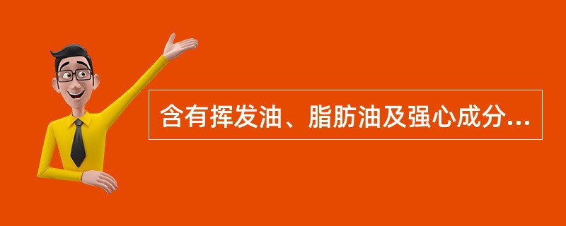 含有挥发油、脂肪油及强心成分的药材是A、木瓜B、槟榔C、小茴香D、补骨脂E、葶苈