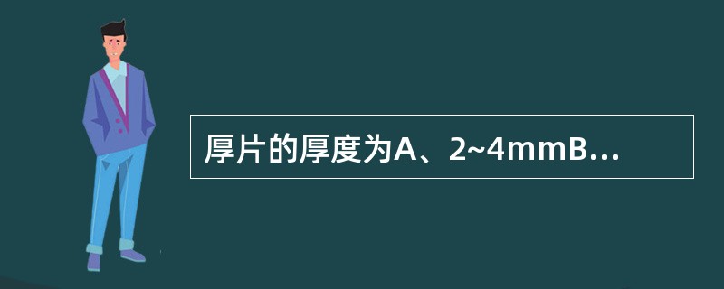 厚片的厚度为A、2~4mmB、5~8mmC、6~10mmD、10~15mmE、1
