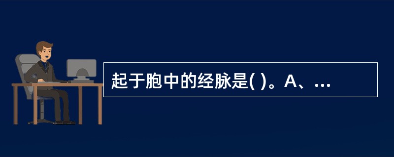 起于胞中的经脉是( )。A、脾经B、肺经C、胆经D、膀胱经E、任脉