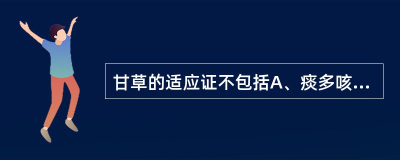 甘草的适应证不包括A、痰多咳嗽气喘B、痰少咳嗽C、心气不足D、疮毒E、四肢挛痛