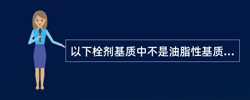 以下栓剂基质中不是油脂性基质的是A、半合成椰子油酯B、香果脂C、可可豆脂D、聚氧