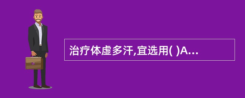 治疗体虚多汗,宜选用( )A、磁石B、酸枣仁C、柏子仁D、远志E、琥珀