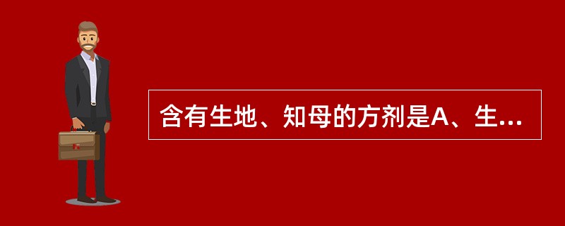 含有生地、知母的方剂是A、生脉散B、玉女煎C、九味羌活汤D、犀角地黄汤E、青蒿鳖