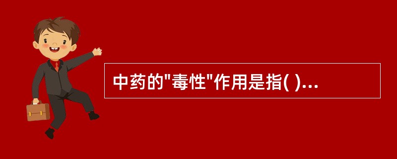 中药的"毒性"作用是指( )。A、药物的毒性B、药物的不良反应C、药物的治疗作用