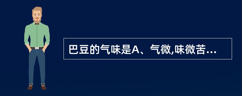 巴豆的气味是A、气微,味微苦B、气微香,味辛微苦C、无臭,味苦D、无臭,味辛辣E