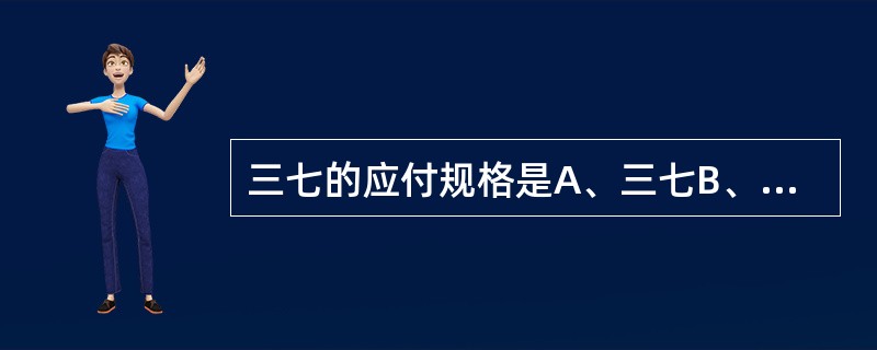 三七的应付规格是A、三七B、三七粉C、三七、三七粉D、田七E、参三七