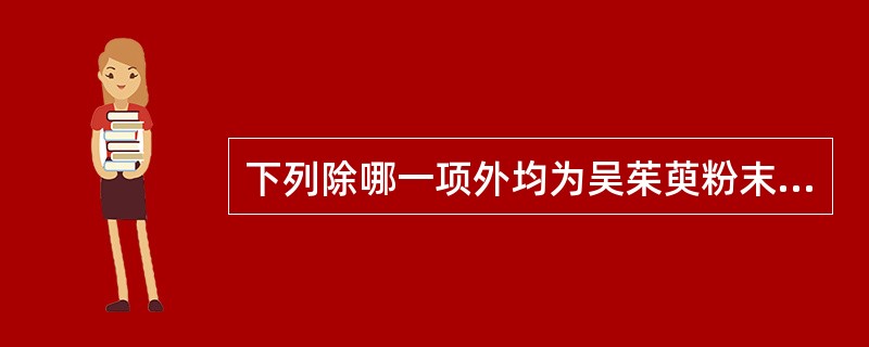 下列除哪一项外均为吴茱萸粉末的显微特征A、非腺毛壁疣明显B、可见油室碎片C、草酸