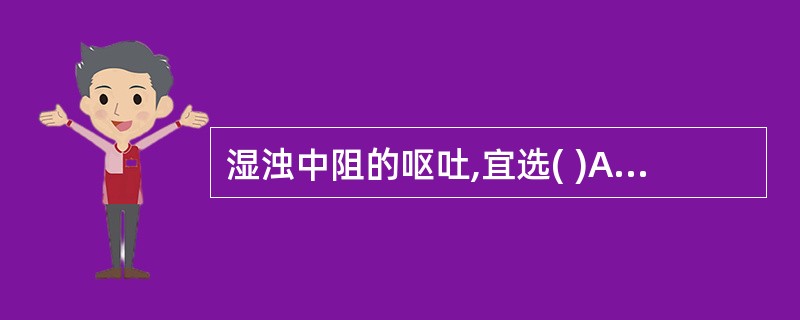 湿浊中阻的呕吐,宜选( )A、生姜B、半夏C、白术D、黄连E、藿香