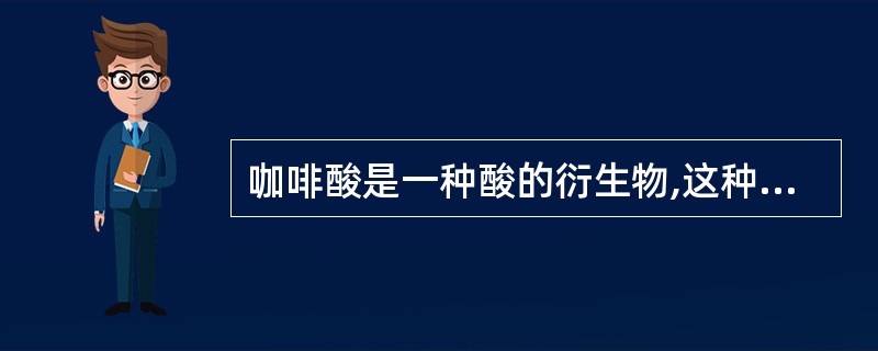 咖啡酸是一种酸的衍生物,这种酸是A、苯甲酸B、奎宁酸C、桂皮酸D、水杨酸E、以上
