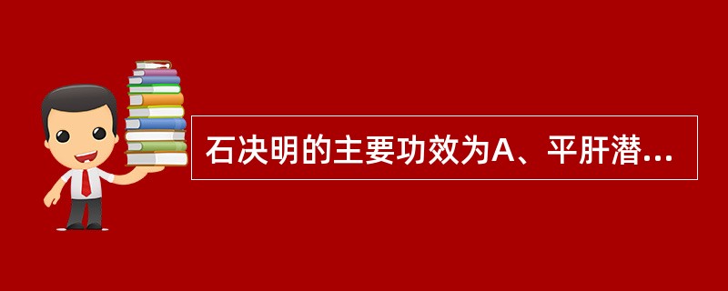 石决明的主要功效为A、平肝潜阳,镇心安神B、平肝潜阳,清心泻火C、平肝潜阳,清肝