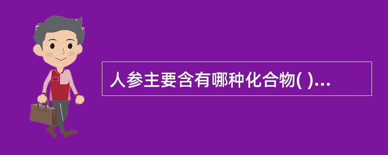 人参主要含有哪种化合物( )。A、三萜皂苷类B、生物碱类C、鞣质D、黄酮类E、蒽