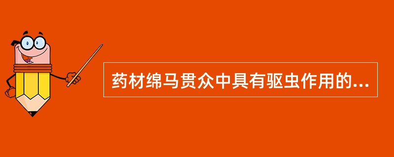 药材绵马贯众中具有驱虫作用的有效成分是A、生物碱类化合物B、间苯三酚类化合物C、