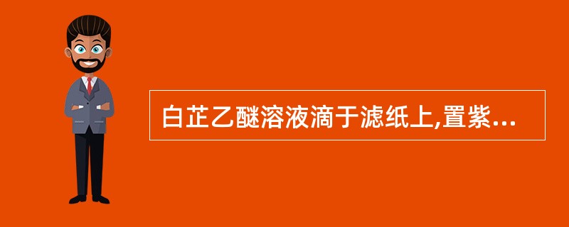 白芷乙醚溶液滴于滤纸上,置紫外灯下观察,A、显亮白色荧光B、显黄绿色荧光C、显碧