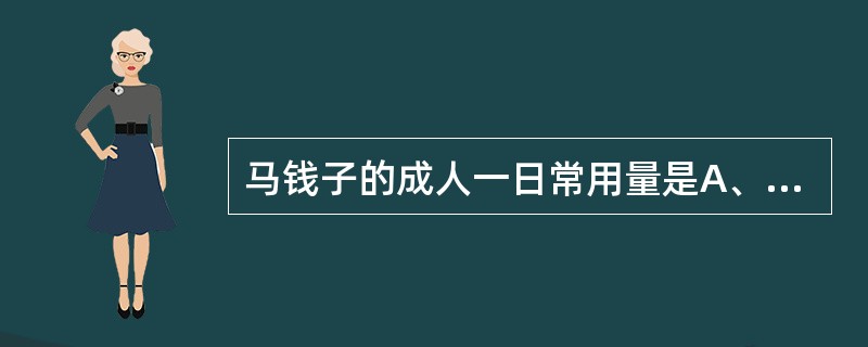 马钱子的成人一日常用量是A、0.1~0.3gB、0.3~0.6gC、0.01~0