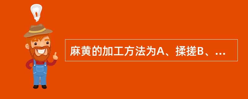 麻黄的加工方法为A、揉搓B、朱砂拌衣C、青黛拌衣D、碾捣E、制绒