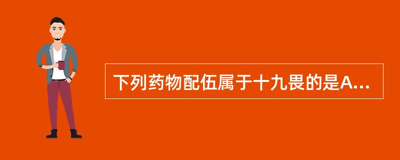 下列药物配伍属于十九畏的是A、乌头与半夏B、官桂与石脂C、甘草与芫花D、藜芦与丹