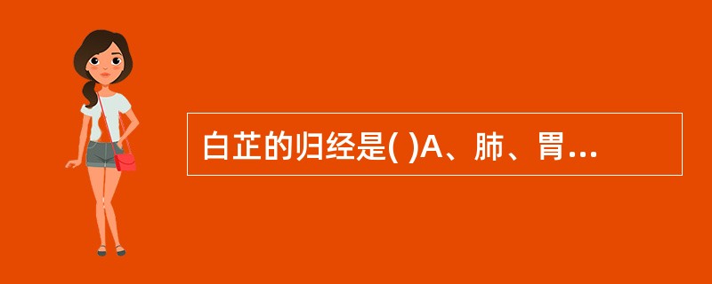 白芷的归经是( )A、肺、胃经B、肝、胃经C、心、肝经D、肺、肾经E、心、肺经