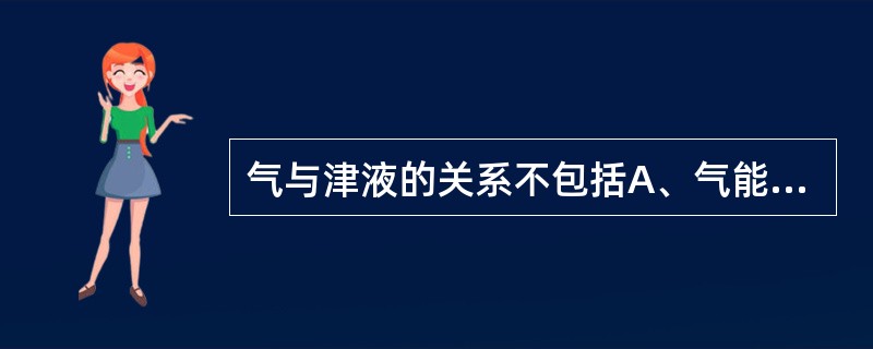 气与津液的关系不包括A、气能生津B、水可化气C、气能行津D、津能载气E、气能载津