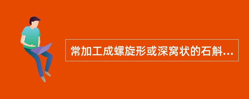 常加工成螺旋形或深窝状的石斛是A、金钗石斛B、马鞭石斛C、环草石斛D、黄草石斛E