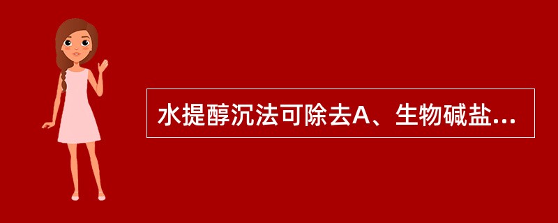 水提醇沉法可除去A、生物碱盐B、皂苷C、氨基酸D、鞣质E、多糖