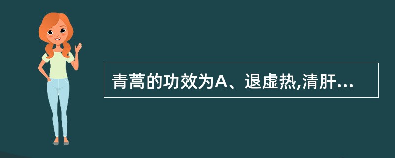 青蒿的功效为A、退虚热,清肝火B、退虚热,清热生津C、退虚热,清热燥湿D、退虚热