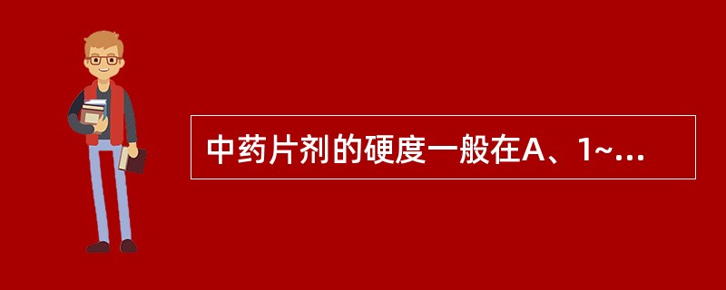 中药片剂的硬度一般在A、1~2kgB、2~3kgC、4~5kgD、5~6kgE、