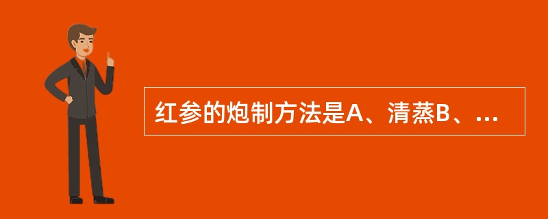 红参的炮制方法是A、清蒸B、酒蒸C、清水煮D、甘草汁煮E、晒干