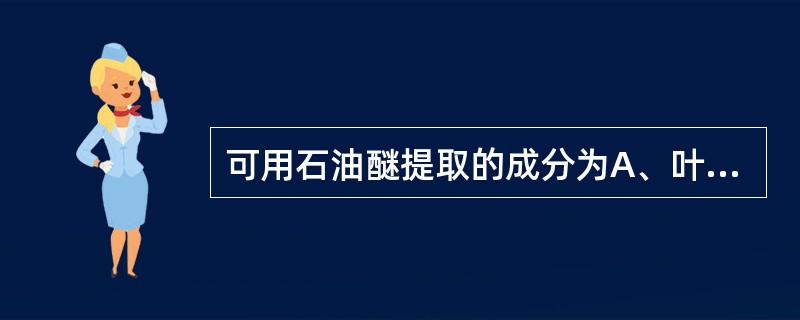 可用石油醚提取的成分为A、叶绿素B、鞣质C、黄酮D、氨基酸E、有机酸