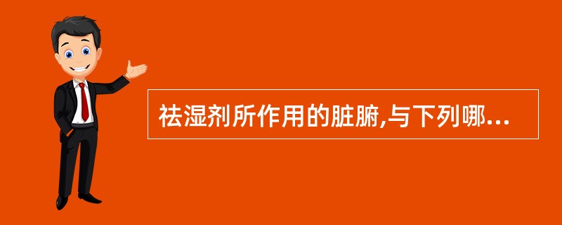 祛湿剂所作用的脏腑,与下列哪项无关A、肺B、脾C、肾D、大肠E、膀胱